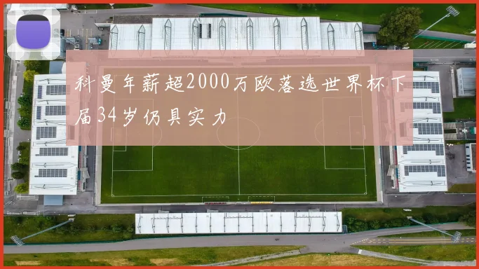 科曼年薪超2000万欧落选世界杯下届34岁仍具实力