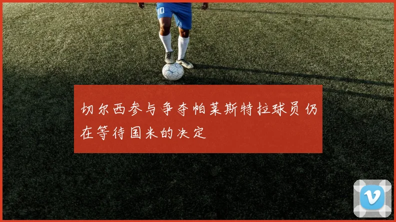 切尔西参与争夺帕莱斯特拉球员仍在等待国米的决定