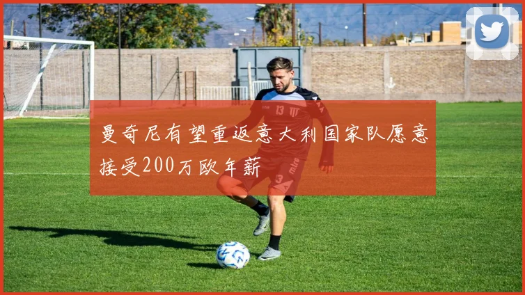 曼奇尼有望重返意大利国家队愿意接受200万欧年薪