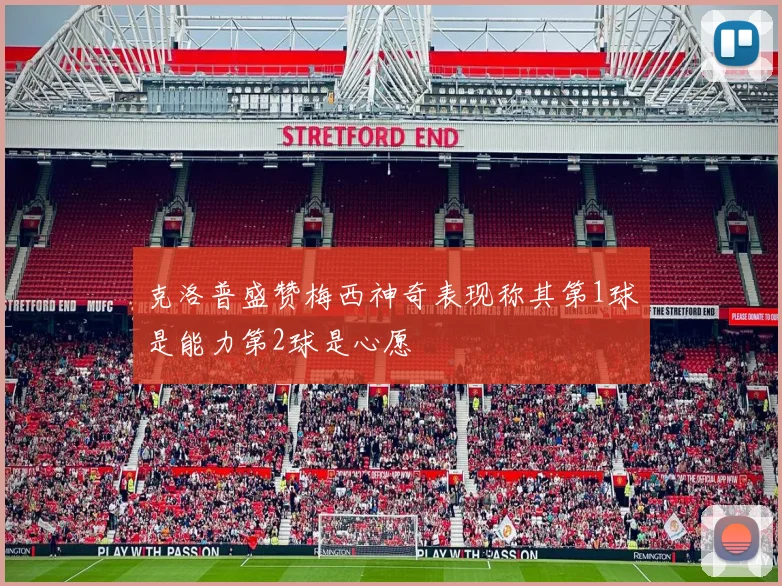 克洛普盛赞梅西神奇表现称其第1球是能力第2球是心愿