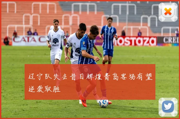 辽宁队失去昔日辉煌青岛客场有望逆袭取胜