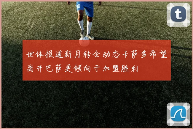 世体报道新月转会动态卡萨多希望离开巴萨更倾向于加盟胜利