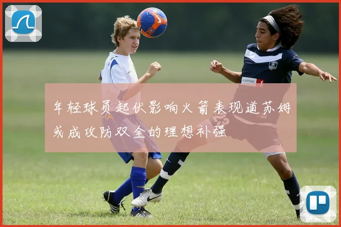 年轻球员起伏影响火箭表现道苏姆或成攻防双全的理想补强