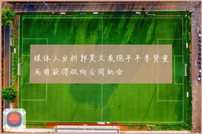 媒体人分析郭昊文表现平平李贤重或将获得双向合同机会
