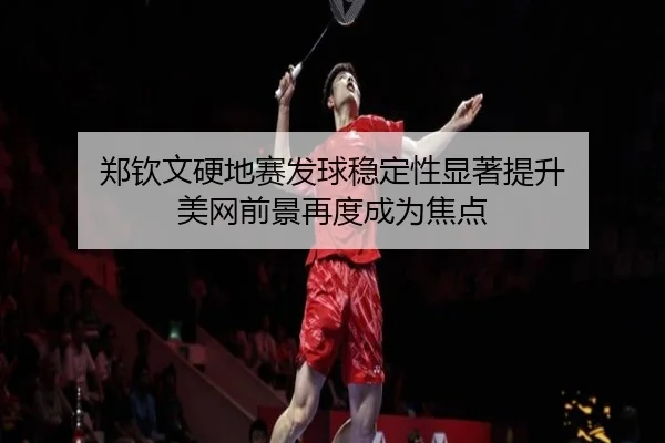 郑钦文硬地赛发球稳定性显著提升 美网前景再度成为焦点 | MileSports